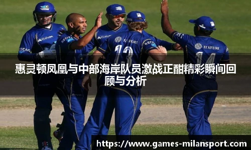 惠灵顿凤凰与中部海岸队员激战正酣精彩瞬间回顾与分析