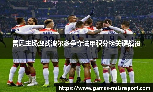雷恩主场迎战波尔多争夺法甲积分榜关键战役