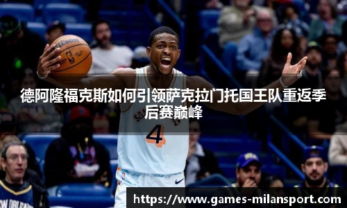 德阿隆福克斯如何引领萨克拉门托国王队重返季后赛巅峰