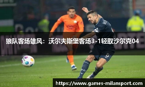 狼队客场雄风：沃尔夫斯堡客场3-1轻取沙尔克04