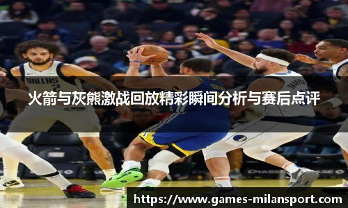 火箭与灰熊激战回放精彩瞬间分析与赛后点评