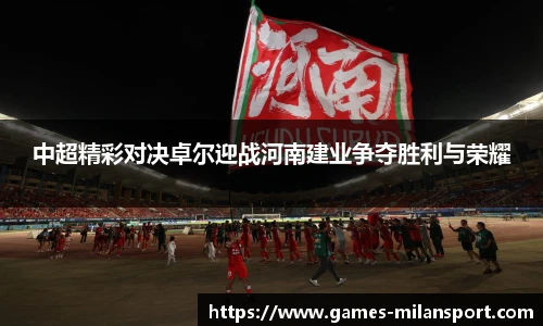中超精彩对决卓尔迎战河南建业争夺胜利与荣耀