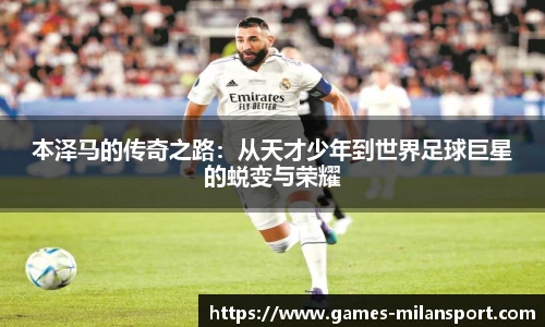 本泽马的传奇之路：从天才少年到世界足球巨星的蜕变与荣耀