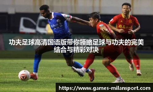 功夫足球高清国语版带你领略足球与功夫的完美结合与精彩对决