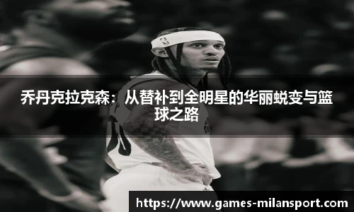 乔丹克拉克森：从替补到全明星的华丽蜕变与篮球之路