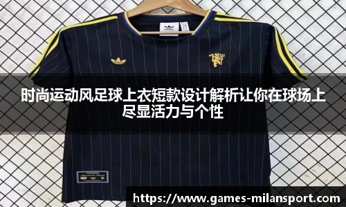 时尚运动风足球上衣短款设计解析让你在球场上尽显活力与个性